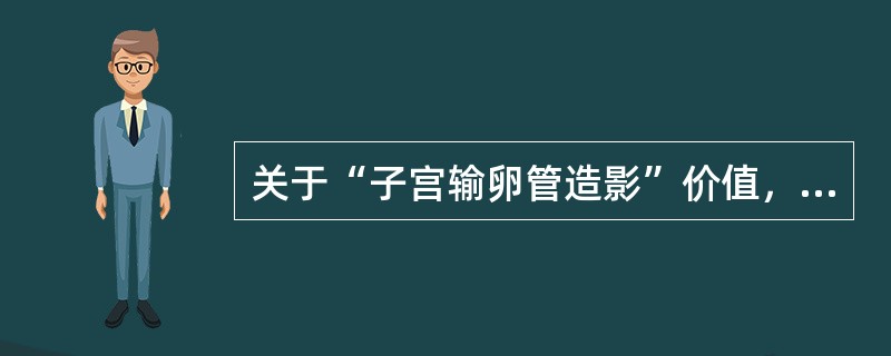 关于“子宫输卵管造影”价值，下列观点哪些正确