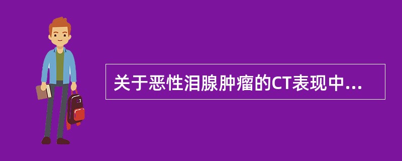 关于恶性泪腺肿瘤的CT表现中，一错误的是