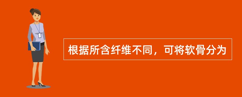 根据所含纤维不同，可将软骨分为