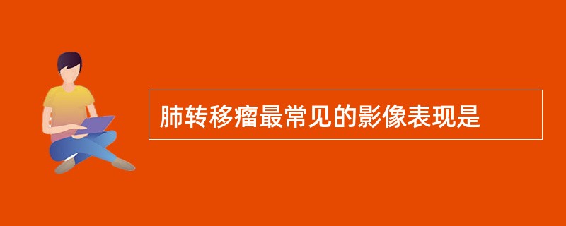 肺转移瘤最常见的影像表现是