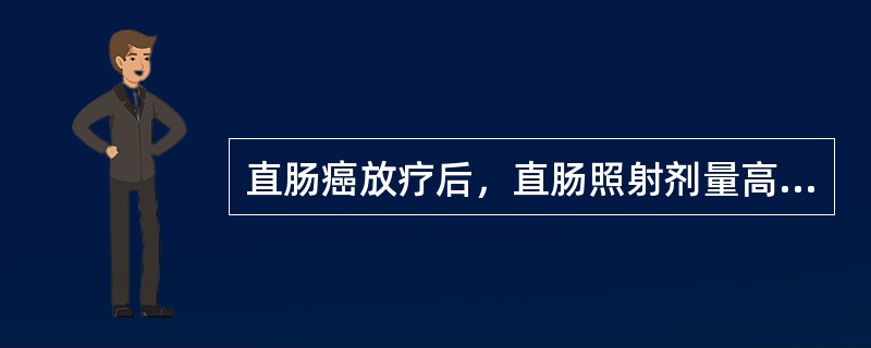 直肠癌放疗后，直肠照射剂量高，可发生放射性直肠炎，临床表现为