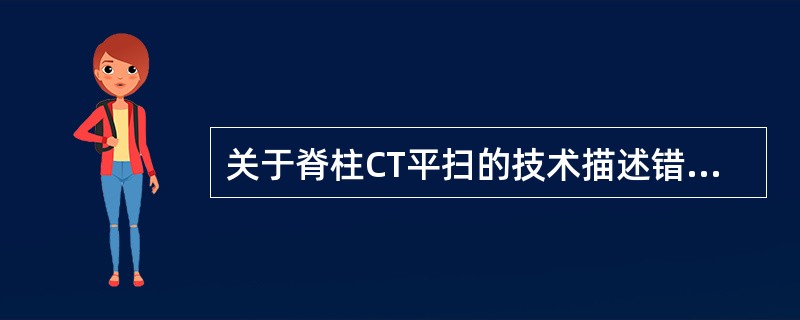 关于脊柱CT平扫的技术描述错误的是