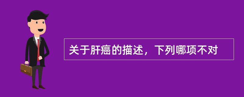 关于肝癌的描述，下列哪项不对