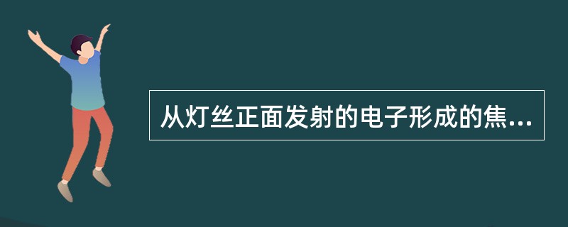 从灯丝正面发射的电子形成的焦点称为