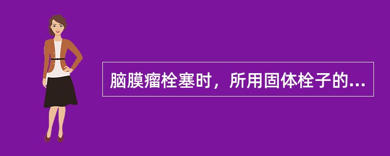 脑膜瘤栓塞时，所用固体栓子的大小为