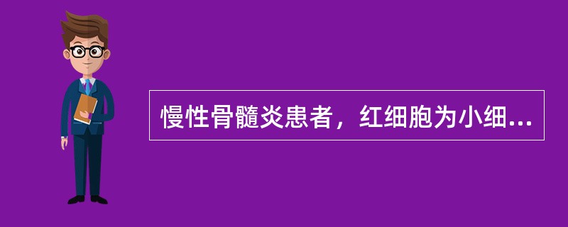 慢性骨髓炎患者，红细胞为小细胞性，血清铁6.23μmol／L，总铁结合力为42.32μmol／L，骨髓细胞外铁（++），诊断为