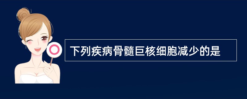 下列疾病骨髓巨核细胞减少的是