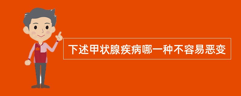 下述甲状腺疾病哪一种不容易恶变