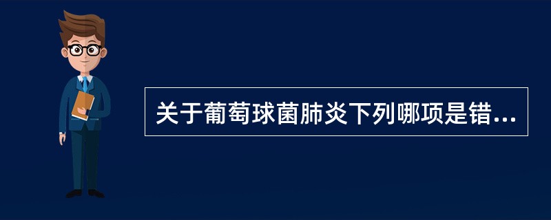 关于葡萄球菌肺炎下列哪项是错误的（）