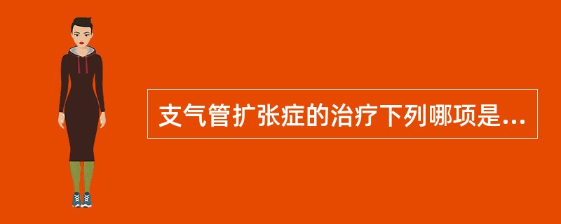 支气管扩张症的治疗下列哪项是错误的（）