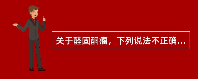 关于醛固酮瘤，下列说法不正确的是