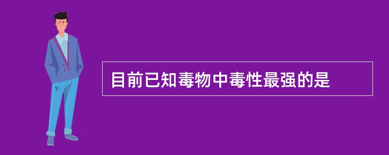 目前已知毒物中毒性最强的是