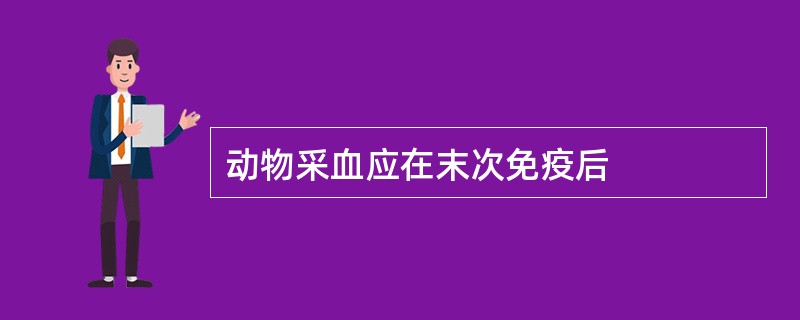 动物采血应在末次免疫后