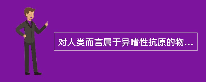 对人类而言属于异嗜性抗原的物质是
