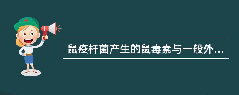 鼠疫杆菌产生的鼠毒素与一般外毒素的区别是