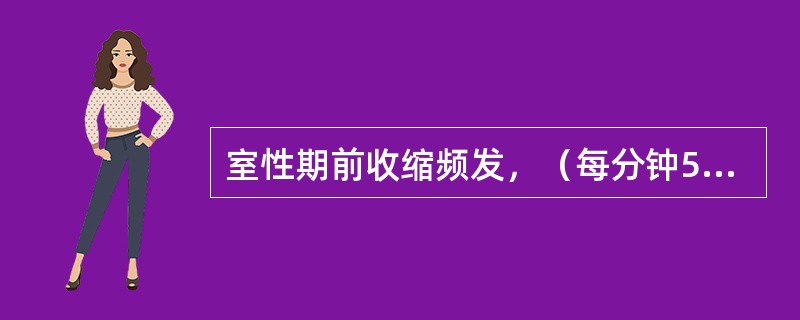 室性期前收缩频发，（每分钟5次以上）成对出现或呈短阵室性心动过速，多源性或落在前一心搏的易损期时（R在T波上），为