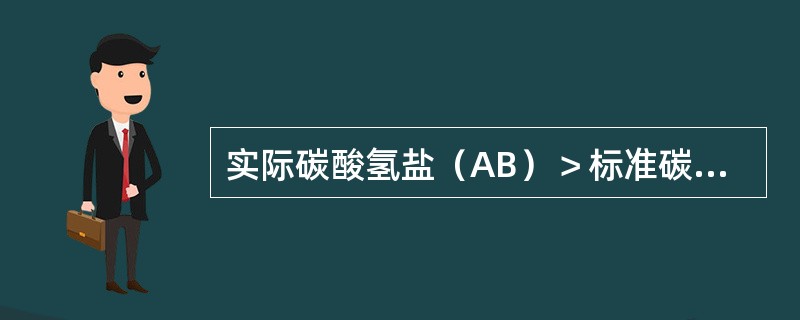 实际碳酸氢盐（AB）＞标准碳酸氢盐（SB）表明