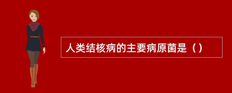 人类结核病的主要病原菌是（）