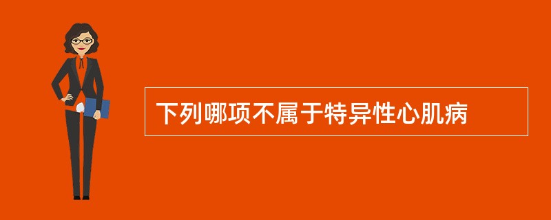 下列哪项不属于特异性心肌病