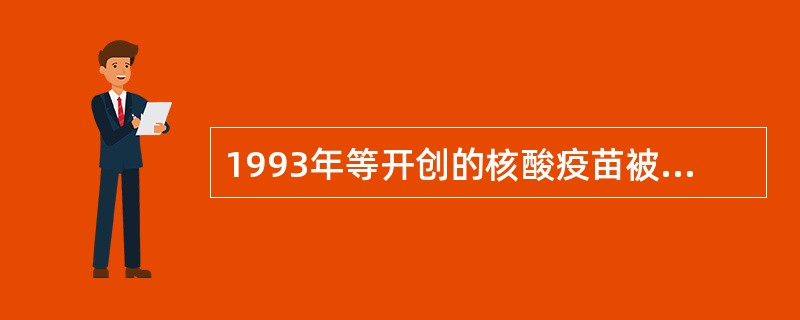 1993年等开创的核酸疫苗被誉为疫苗学的新纪元，具有广阔的发展前景