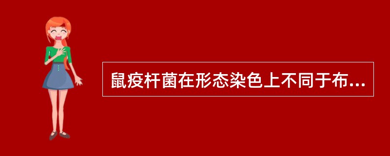 鼠疫杆菌在形态染色上不同于布鲁菌的是