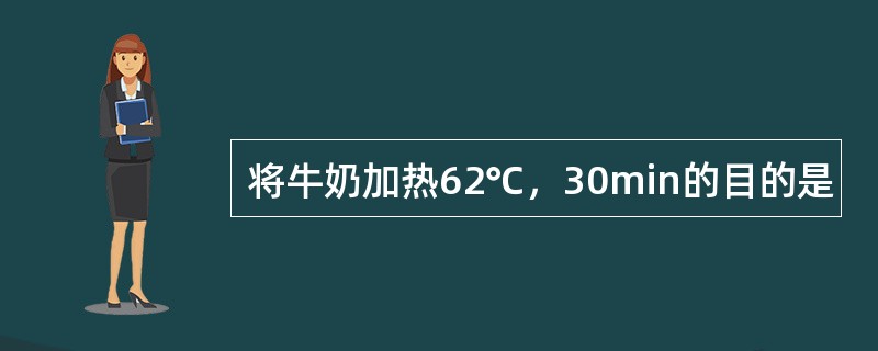 将牛奶加热62℃，30min的目的是