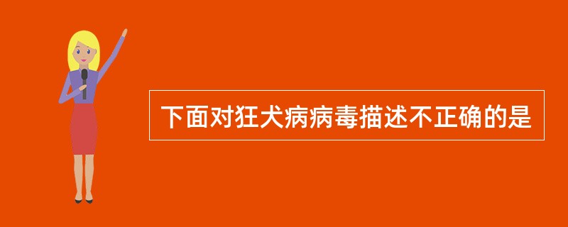 下面对狂犬病病毒描述不正确的是