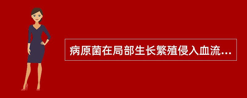 病原菌在局部生长繁殖侵入血流，不在血中繁殖，属于