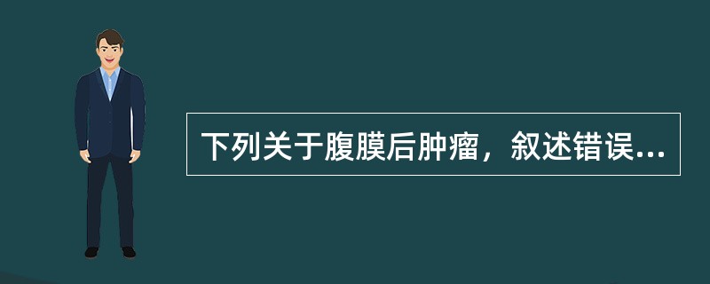 下列关于腹膜后肿瘤，叙述错误的是