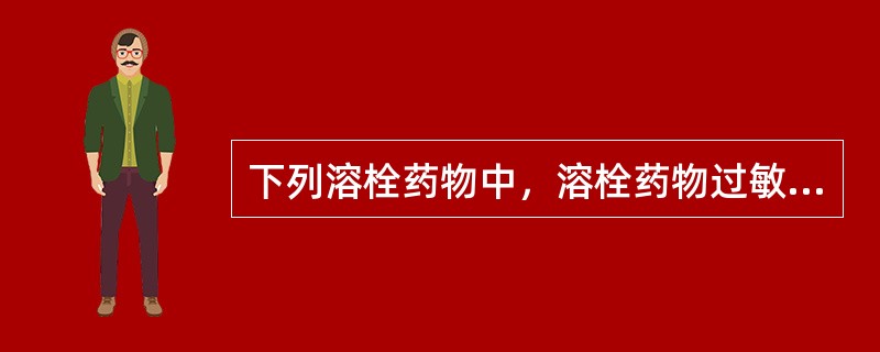 下列溶栓药物中，溶栓药物过敏反应发生率高，临床现已很少使用的是