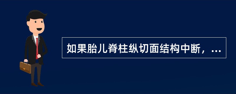 如果胎儿脊柱纵切面结构中断，不完整，横切面椎体失去正常三足鼎立光团，而呈“U”形图像，可能是