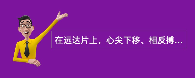 在远达片上，心尖下移、相反搏动点上移、心腰凹陷，此征象表示