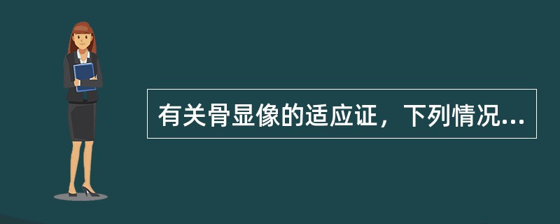 有关骨显像的适应证，下列情况中不属于这个范围的是