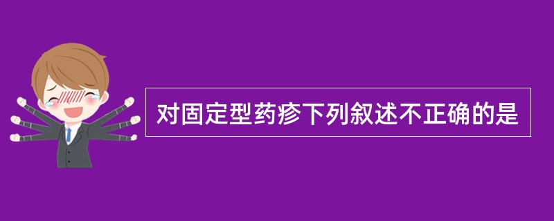 对固定型药疹下列叙述不正确的是