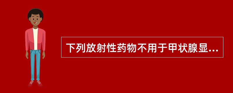 下列放射性药物不用于甲状腺显像的是