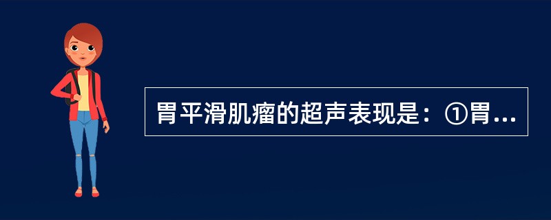 胃平滑肌瘤的超声表现是：①胃壁可见类圆形肿块，边界清，内部回声较均匀；②肿块部位胃黏膜正常；③CDFI检查肿块可见血供；④胃蠕动正常