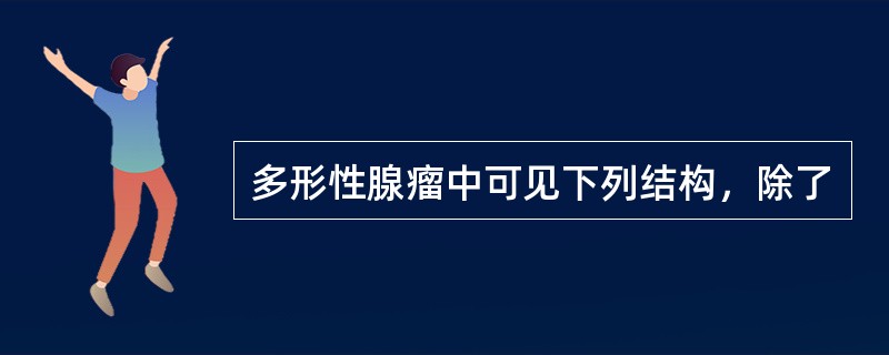 多形性腺瘤中可见下列结构，除了