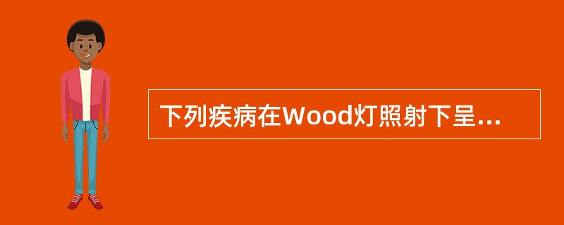 下列疾病在Wood灯照射下呈亮绿色荧光的是