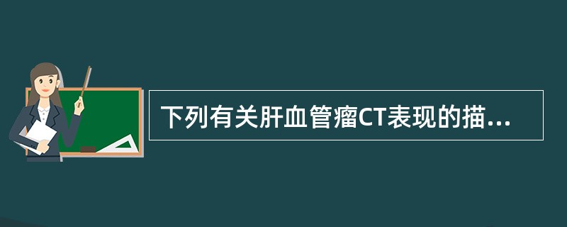 下列有关肝血管瘤CT表现的描述，错误的是