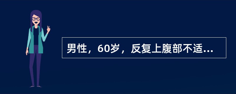 男性，60岁，反复上腹部不适多年，一直未行胃镜检查