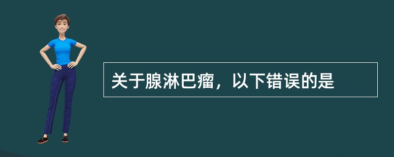 关于腺淋巴瘤，以下错误的是