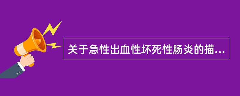 关于急性出血性坏死性肠炎的描述错误的是