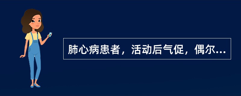 肺心病患者，活动后气促，偶尔出现下肢轻微水肿