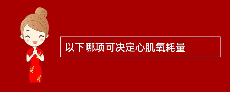 以下哪项可决定心肌氧耗量