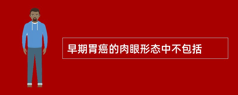 早期胃癌的肉眼形态中不包括