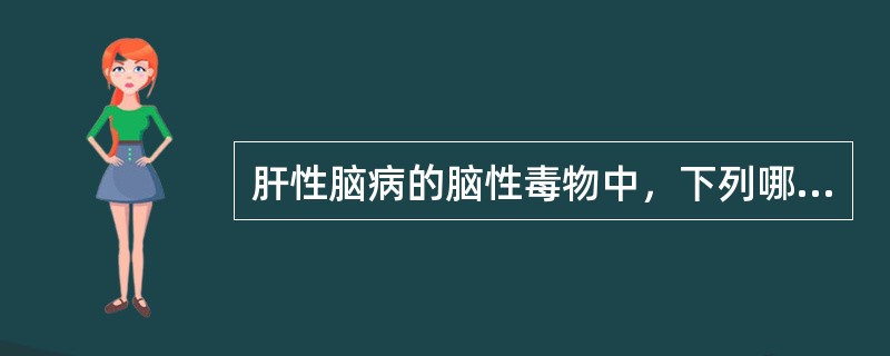 肝性脑病的脑性毒物中，下列哪项不正确