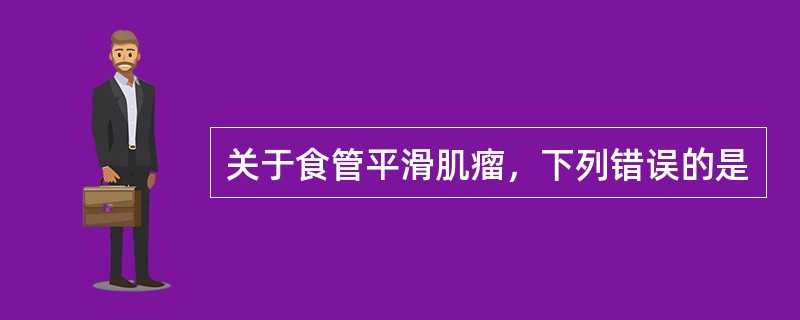 关于食管平滑肌瘤，下列错误的是