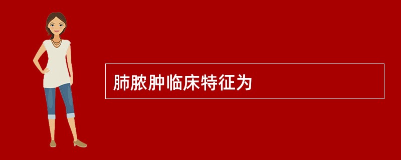 肺脓肿临床特征为