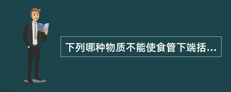 下列哪种物质不能使食管下端括约肌（LES）舒张