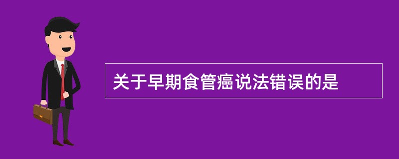 关于早期食管癌说法错误的是